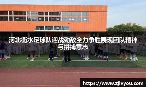 河北衡水足球队迎战劲敌全力争胜展现团队精神与拼搏意志